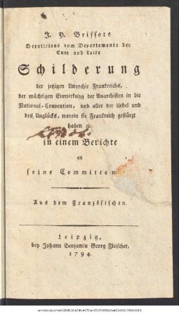 J. P. Brissots Deputirtens vom Departemente der Eure und Loire Schilderung der jetzigen Anarchie Frankreichs, der mächtigen Einwirkung der Anarchisten in die National-Convention, und aller der Uebel und des Unglücks, worein sie Frankreich gestürzt haben etc. in einem Berichte an seine Committenten.