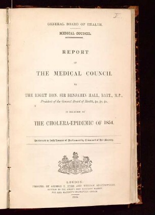 Report of the Medical Council to the Right Hon. Sir Benjamin Hall : in relation to the cholera-epidemic of 1854 ; pres. to both Houses of Parliament