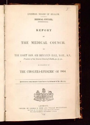 Report of the Medical Council to the Right Hon. Sir Benjamin Hall : in relation to the cholera-epidemic of 1854 ; pres. to both Houses of Parliament