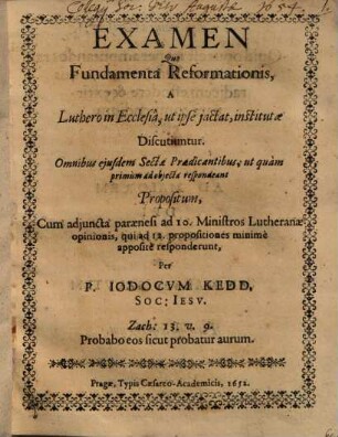 Examen Quo Fundamenta Reformationis, A Luthero in Ecclesiâ, ut ipse jactat, institutae Discutiuntur : Qmnibus ejusdem Sectae Praedicantibus, ut quàm primum ad objecta respondeant
