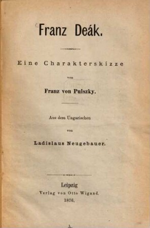 Franz Deák : Eine Charakterskizze von Franz von Pulszky. Aus dem Ungarischen von Ladislaus Neugebauer
