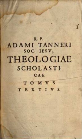 Universa Theologia Scholastica, Speculativa, Practica : ad methodum S. Thomae, quatuor Tomis comprehensa, 3. De Fide, Spe, Charitate, Iustitia, Religione, caeterisq[ue] virtutibus & vitiis: ac variis hoiminum statibus, Secundae Secundae S. Thomae Aquinatis Respondens