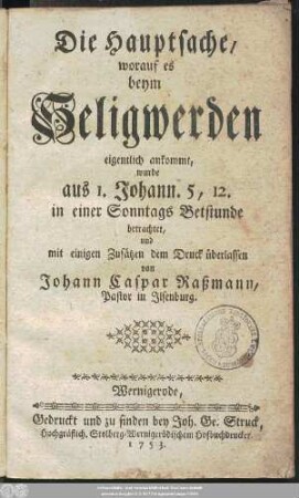 Die Hauptsache, worauf es beym Seligwerden eigentlich ankommt, wurde aus I. Johann. 5, 12. in einer Sonntags Betstunde betrachtet, und mit einigen Zusätzen dem Druck überlassen