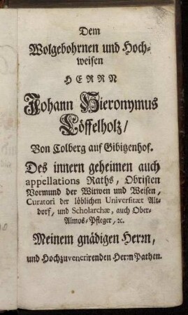 Dem Wolgebohrnen und Hochweisen Herrn Johann Hieronymus Löffelholz/ von Colberg auf Gibitzenhof [...]
