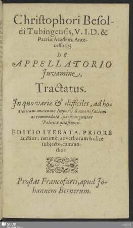 Christophori Besoldi Tubingensis, U.I.D. & Patriae Academ. Antecessoris; De Appellatorio Iuvamine, Tractatus : In quo variae & difficiles, ad hodiernam maxume Imperii Romani faciem accommodatae, perstringuntur Politicae quaestiones
