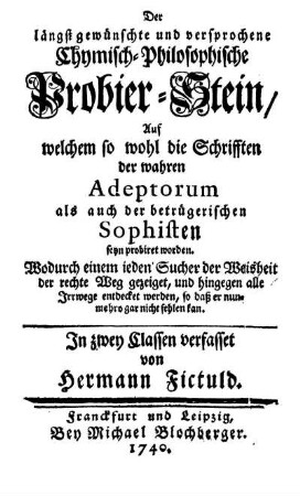 Der längst gewünschte und versprochene Chymisch-Philosophische Probier-Stein, Auf welchem so wohl die Schrifften der wahren Adeptorum als auch der betrügerischen Sophisten seyn probiret worden ...