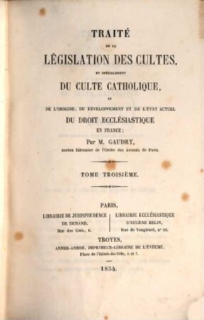 Traité de la législation des cultes, et spécialement du culte catholique, ou de l'origine, du développement et de l'état actuel du droit ecclésiastique en France. 3