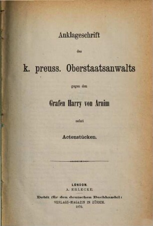 Anklageschrift des k. preuss. Oberstaatsanwalts gegen den Grafen Harry von Arnim : nebst Actenstücken