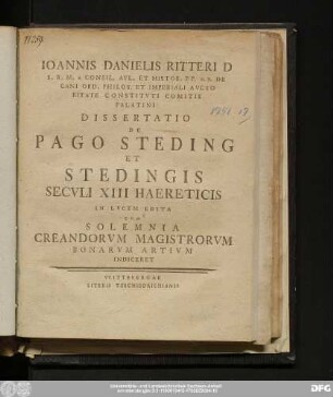 Ioannis Danielis Ritteri D S.R.M. A Consil. Avl. Et Histor. P.P. H.T. De Cani Ord. Philos Et Imperiali Avcto Ritate Constitvti Comitis Palatini Dissertatio De Pago Steding Et Stedingis Secvli XIII Haereticis : In Lvcem Edita Cvm Solemnia Creandorvm Magistrorvm Bonarvm Artivm Indiceret