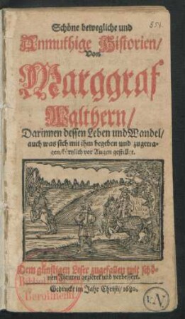 Schöne bewegliche und Anmuthige Historien/ Von Marggraf Walthern : Darinnen dessen Leben und Wandel/ auch was sich mit ihm begeben und zugetragen/ kürtzlich vor Augen gestellet ; Dem günstigen Leser zugefallen mit schönen Figuren gezieret und verbessert