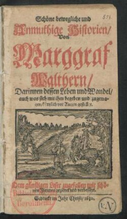 Schöne bewegliche und Anmuthige Historien/ Von Marggraf Walthern : Darinnen dessen Leben und Wandel/ auch was sich mit ihm begeben und zugetragen/ kürtzlich vor Augen gestellet ; Dem günstigen Leser zugefallen mit schönen Figuren gezieret und verbessert