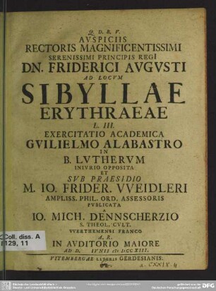 Auspiciis Rectoris Magnificentissimi Serenissimi Principis Regi[i] Dn.Friderici Augusti Ad Locum Sibyllae Erythraeae L. III. Exercitatio Academica Guilielmo Alabastro In B. Lutherum ...
