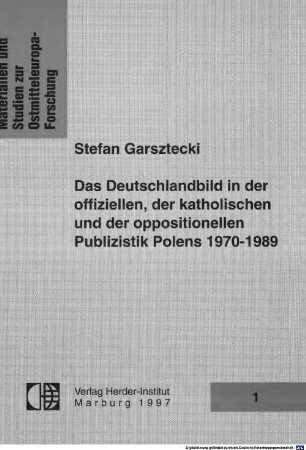 Das Deutschlandbild in der offiziellen, der katholischen und der oppositionellen Publizistik Polens 1970 - 1989 : Feindbild kontra Annäherung