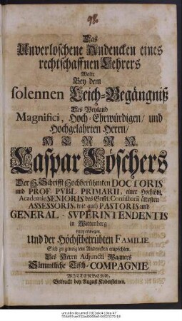 Das Unverloschene Andencken eines rechtschaffnen Lehrers Wolte Bey dem solennen Leich-Begängniß Des Weyland Magnifici ... Herrn Caspar Löschers Der H. Schrifft Hochberühmten Doctoris und Prof. Pvbl. Primarii, einer Hochlöbl. Academie Senioris ... kurtz erwegen, und der Höchstbetrübten Familie Sich zu geneigtem Andencken empfehlen. Des Herrn Adjuncti Wagners Sämmtliche Tisch-Compagnie
