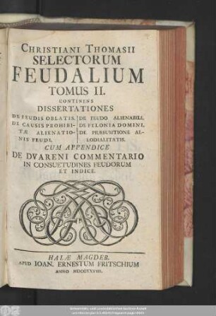 T. 2: Continens Dissertationes De Feudis Oblatis. De Causis Prohibitæ Alienationis Feudi. De Feudo Alienabili. De Felonia Domini. De Præsumtione Allodialitatis : Cum Appendice De Dvareni Commentario In Consuetudines Feudorum Et Indice