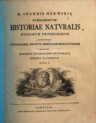 D. Ioannis Hedwigii, Fvndamentvm Historiae Natvralis Mvscorvm Frondosorvm Concernens Eorvm Flores, Frvctvs, Seminalem Propagationem : Adiecta Genervm Dispositione Methodica, Iconibvs Illvstratis, Pars I