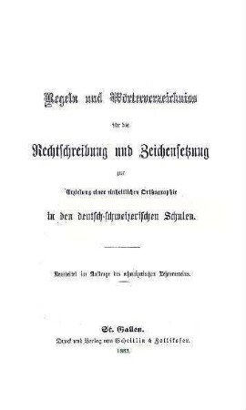 Regeln und Wörterverzeichniss für die Rechtschreibung und Zeichensetzung. Zur Erzielung einer einheitlichen Orthographie in den deutsch-schweizerischen Schulen