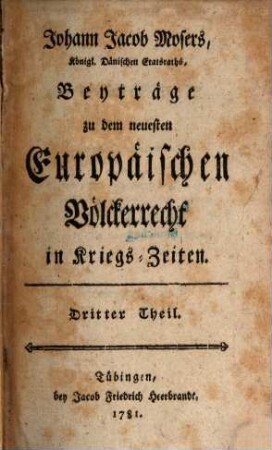 Beyträge zu dem neuesten Europaeischen Voelckerrecht in Kriegszeiten. 3. (1781). - 471 S.