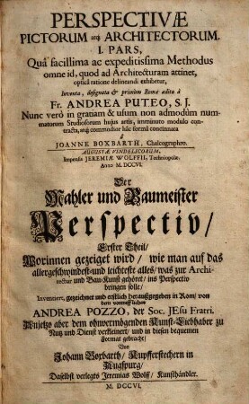 Perspectivae Pictorum atque Architectorum ... Pars, 1. Qua facillima ac expeditissima Methodus omne id, quod ad Architecturam attinet, optica ratione delineandi exhibetur