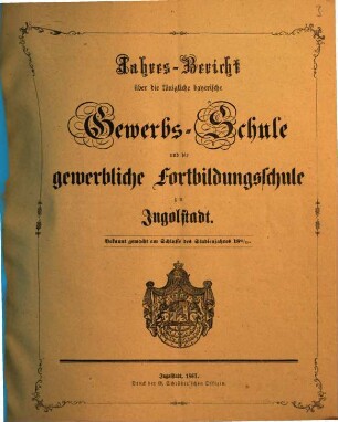Jahresbericht über die Königlich Bayerische Gewerbschule nebst Vorkurs und Gewerblicher Fortbildungsschule zu Ingolstadt. 1866/67 (1867)