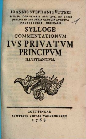Ioannis Stephani Pv̈tteri I. V. D. Consiliarii Reg. Avl. Et Ivris Pvblici In Georgia Avgvsta Professoris Ordinarii Sylloge Commentationvm Ivs Privatvm Principvm Illvstrantivm