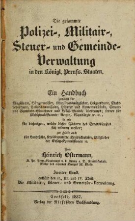 Die gesammte Polizei-, Militair-, Steuer- und Gemeinde-Verwaltung in den Königl. Preuss. Staaten : ein Handbuch zunächst für Magistrate, Bürgermeister ..., 2. Enthaltend den II., III. und IV. Theil: Die Militair-, Steuer- und Gemeinde-Verwaltung