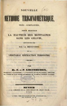 Nouvelle méthode trigonométrique très-simplifiée, pour mesurer la hauteur des montagnes sans les gravir, effecturée par la découverte de la véritable réfraction terrestre