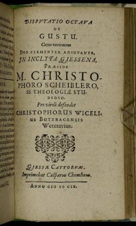 Disputatio Octava De Gustu / ... In Inclyta Giessena, Praeside M. Christophoro Scheiblero ... Pro virili defendet Christophorus Wicelius Butzbacensis Weterauius.