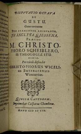 Disputatio Octava De Gustu / ... In Inclyta Giessena, Praeside M. Christophoro Scheiblero ... Pro virili defendet Christophorus Wicelius Butzbacensis Weterauius.