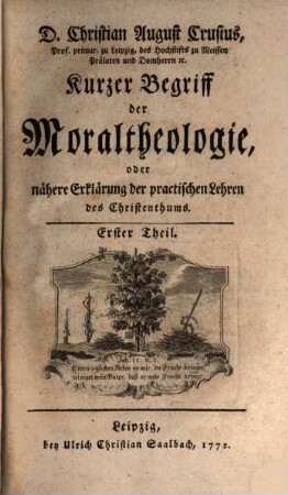 D. Christian August Crusius, Prof. primar. zu Leipzig ... Kurzer Begriff der Moraltheologie, oder nähere Erklärung der practischen Lehren des Christenthums, Erster Theil