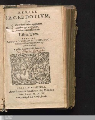 Regale Sacerdotivm : Siue De Sacerdotis eximia dignitate. Dotibus ipsi necessariis. Ac rebus eidem prohibitis. Libri Tres