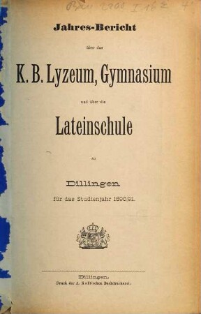 Jahres-Bericht über das Kgl. Bayer. Lyceum, Gymnasium und über die Lateinschule zu Dilingen. 1890/91