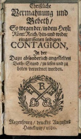 Christliche Vermahnung und Gebeth : So wegen der/ in dem Heyl: Röm: Reich/ hin- und wider eingerissenen leidigen Contagion, In der Dazu absonderlich angestelten Beth-Stund/ zu lesen und zu beten verordnet worden.