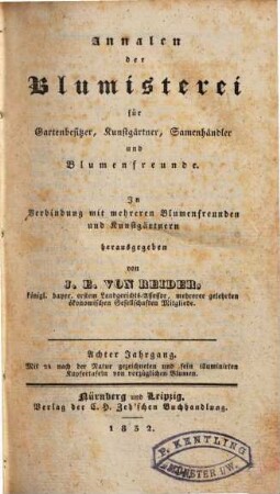 Annalen der Blumisterei für Gartenbesitzer, Kunstgärtner, Saamenhändler und Blumenfreunde : Beschreibung seltner und neuer vorzüglicher Blumen und Ziergewächse sammt deren Kultur- und Vermehrungsmethoden bewährter Gärtner und praktischer Blumenfreunde für Gartenbesitzer, Kunstgärtner, Saamenhändler und Blumenfreunde. 8. 1832