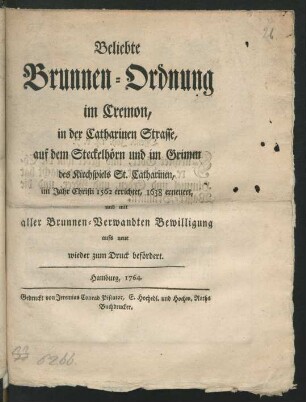 Beliebte Brunnen-Ordnung im Cremon, in der Catharinen Strasse, auf dem Steckelhörn und im Grimm des Kirchspiels St. Catharinen, im Jahr Christi 1562 errichtet, 1638 erneuert, und mit aller Brunnen-Verwandten Bewilligung aufs neue wieder zum Druck befördert