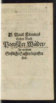 D. Paull Flemings Erstes Buch Poetischer Wälder/ In welchem Geistliche Sachen begriffen sind.