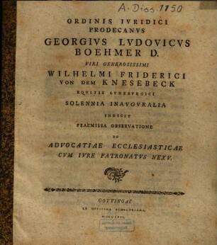 Ordinis iuridici prodecanus Georgius Ludovicus Boehmer ... Wilhelmi Friderici von dem Knesebeck ... solennia inauguralia indicit : praemissa observatione de advocatiae ecclesiasticae cum iure patronatus nexu