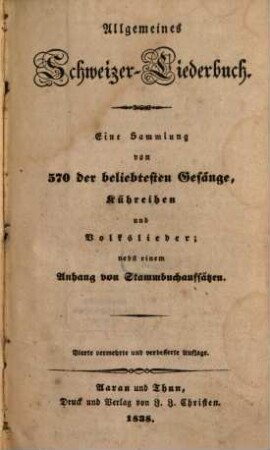 Allgemeines Schweizer-Liederbuch : e. Sammlung von 570 d. beliebtesten Gesänge, Kühreihen u. Volkslieder ; nebst e. Anh. von Stammbuchaufsätzen