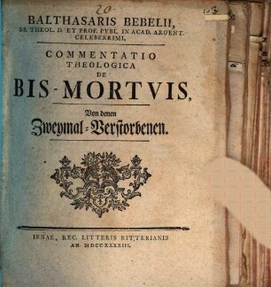 Balthasaris Bebelii, ... Commentatio Theologica De Bis-Mortvis : von denen Zweymal-Verstorbenen