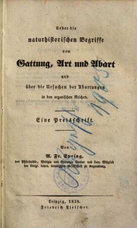 Über die naturhistorischen Begriffe von Gattung, Art und Abart und über die Ursachen der Abartungen in den organischen Reichen : eine Preisschrift