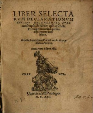Liber Selectarum Declamationum Philippi Melanthonis : quas conscripsit, & partim ipse in schola Vitebergensi recitavit, partim aliis recitandas exhibuit