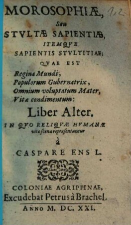 Morosophia: Id est Stvlta Sapientia, Itemque Sapiens Stvltitia : Regina Mundi, Populorum Gubernatrix, Omnium voluptatum Mater, Vitae condimentum, pusculum Ex Variis Avctoribvs ..., [2]