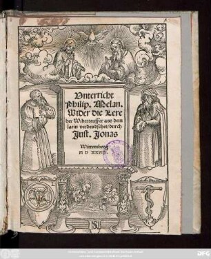 Vnterricht || Philip. Melan.|| Wider die Lere || der Widerteuffer aus dem || latin verdeudschet/ durch || Just. Jonas ||
