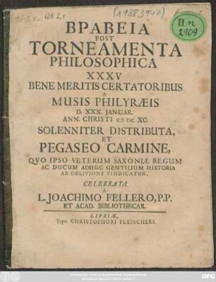 Brabeia Post Torneamenta Philosophica XXXV Bene Meritis Certatoribus A Musis Philyraeis D. XXX. Ianuar. Ann. Christi MDCXC. Solenniter Distributa, Et Pegaseo Carmine, Quo Ipso Veterum Saxoniae Regum Ac Ducum Adhuc Gentilium Historia Ab Oblivione Vindicatur