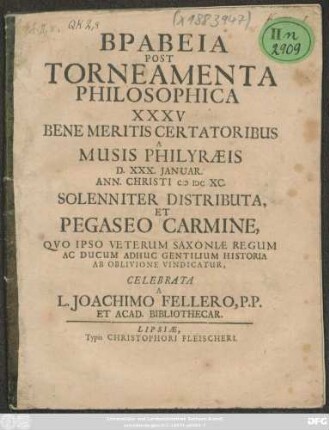 Brabeia Post Torneamenta Philosophica XXXV Bene Meritis Certatoribus A Musis Philyraeis D. XXX. Ianuar. Ann. Christi MDCXC. Solenniter Distributa, Et Pegaseo Carmine, Quo Ipso Veterum Saxoniae Regum Ac Ducum Adhuc Gentilium Historia Ab Oblivione Vindicatur
