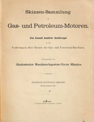 Skizzen-Sammlung von Gas- und Petroleum Motoren : Eine Auswahl bewährter Ausführungen zu den Vorlesungen über Theorie der Gas- und Petroleum-Maschinen. Herausgegeben vom Akademischen Maschinen-Ingenieur-Verein München. Technische Hochschule München-Sommer-Semester 1896. Enthält auch: Diesels Rationeller Wärmemotor. Zwei Vorträge von Rudolf Diesel und M. Schröter. Mit 17 in den Text gedruckten Figuren. (Sonderabdruck aus der Zeitschrift des Vereines deutscher Ingenieure 1897.) Berlin 1897