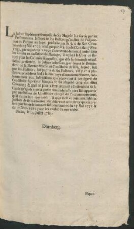 La Justice supérieure françoise de Sa Majesté fait savoir par les Présentes aux Justices de son Ressort qu'au lieu de L'adjonction du Pasteur au Juge ... par rapport à la voye d'accommodement à tenter dans les Causes en cassation de Mariage, il a plu à la Cour de statuer pour les Colonies françoises ... Berlin, le 14 Juillet 1783. Dörnberg. Piquot