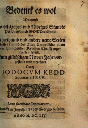 Bedenck es wol Warumb So vil Hohes vnd Nidriges Standts Personen durch Gottes Gnad das Lutherthumb vnd andere newe Secten verlassen, vnnd der Alten Catholisch- allein Seligmachenden Kyrchen Christi zugetretten seynd : Zum glückseligen Newen Jahr vorgestellt vnd verehret