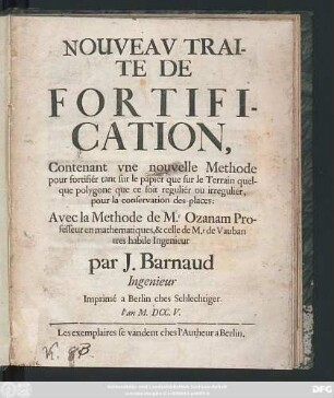 Nouveav Traité De Fortification : Contenant vne nouvelle Methode pour fortifiér tant sur le papier que sur le Terrain quelque polygone que ce soit reguliér ou irregulier,pour la conservation des places:Avec la Methode de Mr. Ozanam Professeur en mathematiques, & celle de Mr. de Vauban tres habile Ingenieur