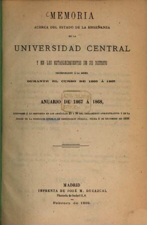 Memoria acerca del estado de la enseñanza en la Universidad Central y en los establecimientos de su distrito durante el curso ..., 1866/67 (1867/68)